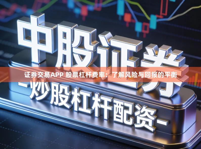 证券交易APP 股票杠杆费率:了解风险与回报的平衡