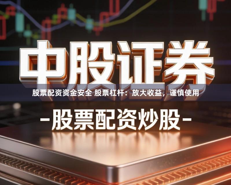 股票配资资金安全 股票杠杆:放大收益,谨慎使用