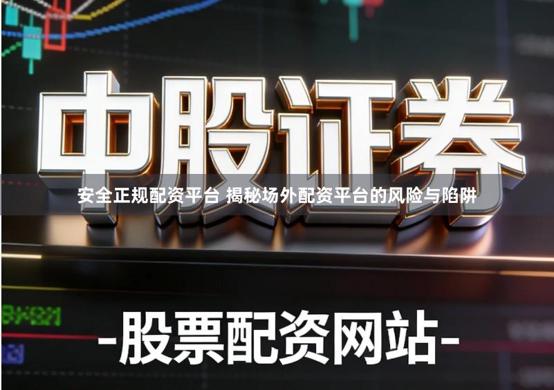 安全正规配资平台 揭秘场外配资平台的风险与陷阱