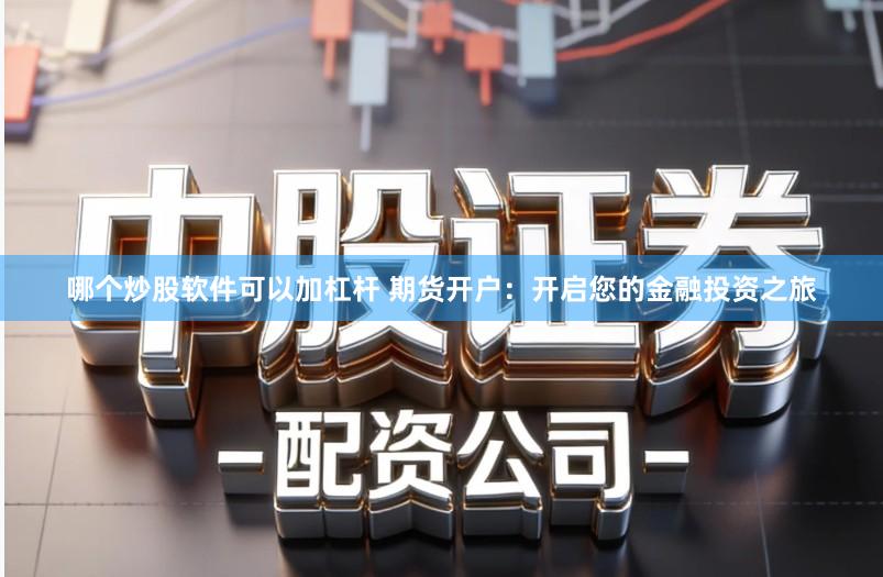 哪个炒股软件可以加杠杆 期货开户:开启您的金融投资之旅