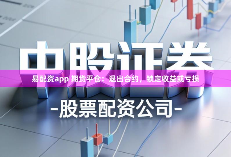 易配资app 期货平仓:退出合约,锁定收益或亏损