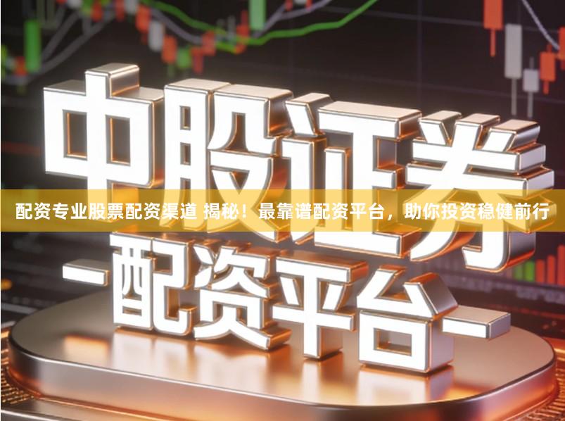 配资专业股票配资渠道 揭秘！最靠谱配资平台，助你投资稳健前行