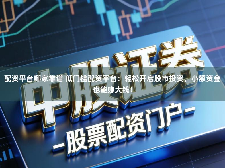 配资平台哪家靠谱 低门槛配资平台:轻松开启股市投资,小额资金也能赚大钱!