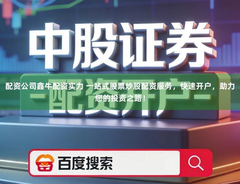 配资公司鑫牛配资实力 一站式股票炒股配资服务，快速开户，助力您的投资之路！