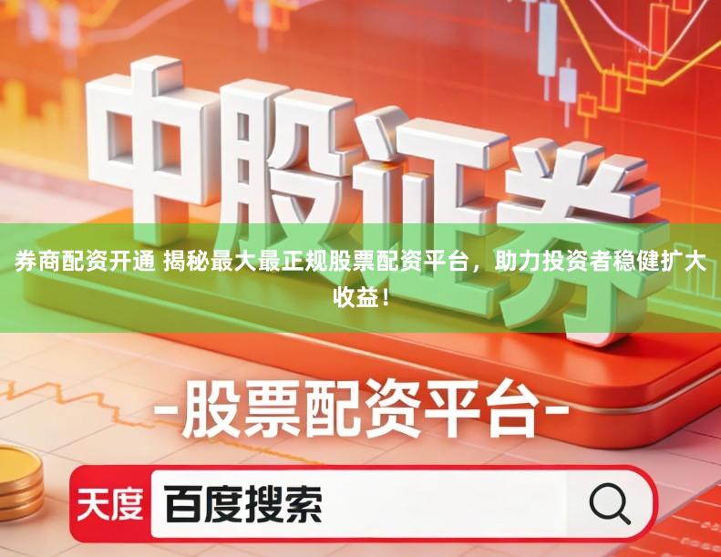 券商配资开通 揭秘最大最正规股票配资平台，助力投资者稳健扩大收益！