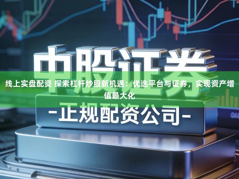 线上实盘配资 探索杠杆炒股新机遇：优选平台与证券，实现资产增值最大化