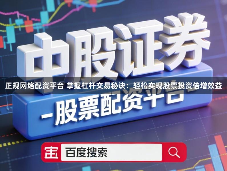 正规网络配资平台 掌握杠杆交易秘诀:轻松实现股票投资倍增效益