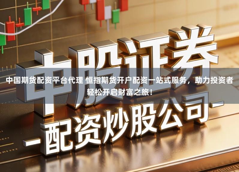 中国期货配资平台代理 恒指期货开户配资一站式服务，助力投资者轻松开启财富之旅！