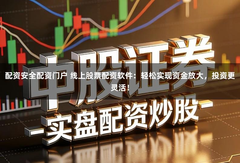 配资安全配资门户 线上股票配资软件:轻松实现资金放大,投资更灵活!
