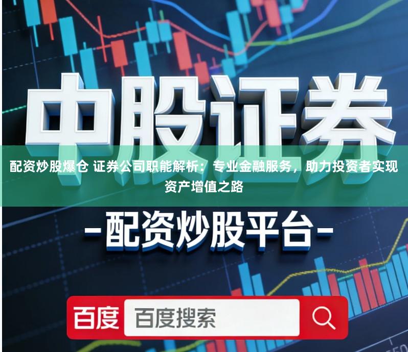 配资炒股爆仓 证券公司职能解析：专业金融服务，助力投资者实现资产增值之路