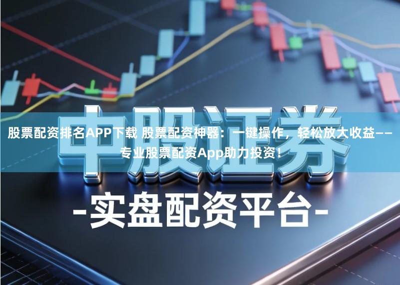 股票配资排名APP下载 股票配资神器:一键操作,轻松放大收益——专业股票配资App助力投资!