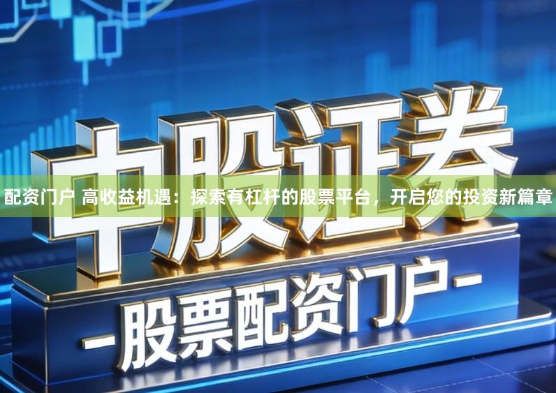 配资门户 高收益机遇:探索有杠杆的股票平台,开启您的投资新篇章