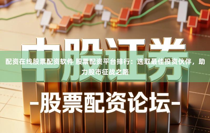 配资在线股票配资软件 股票配资平台排行:选取最佳投资伙伴,助力股市征战之路