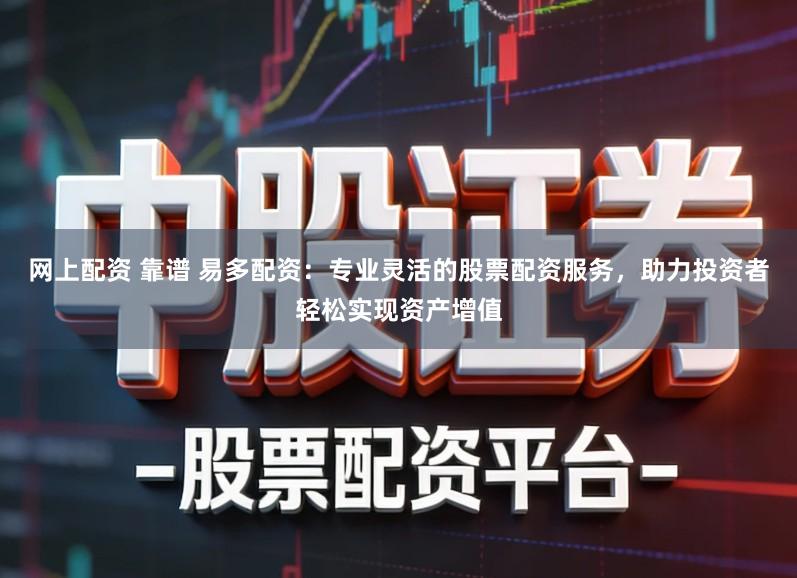 网上配资 靠谱 易多配资：专业灵活的股票配资服务，助力投资者轻松实现资产增值