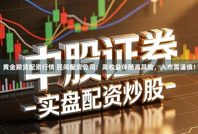 黄金期货配资行情 民间配资公司：高收益伴随高风险，入市需谨慎！