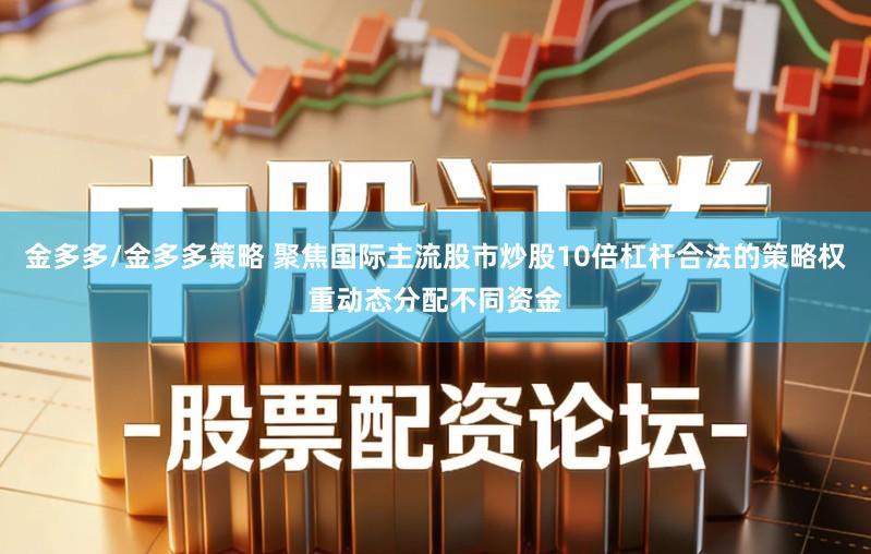 金多多/金多多策略 聚焦国际主流股市炒股10倍杠杆合法的策略权重动态分配不同资金