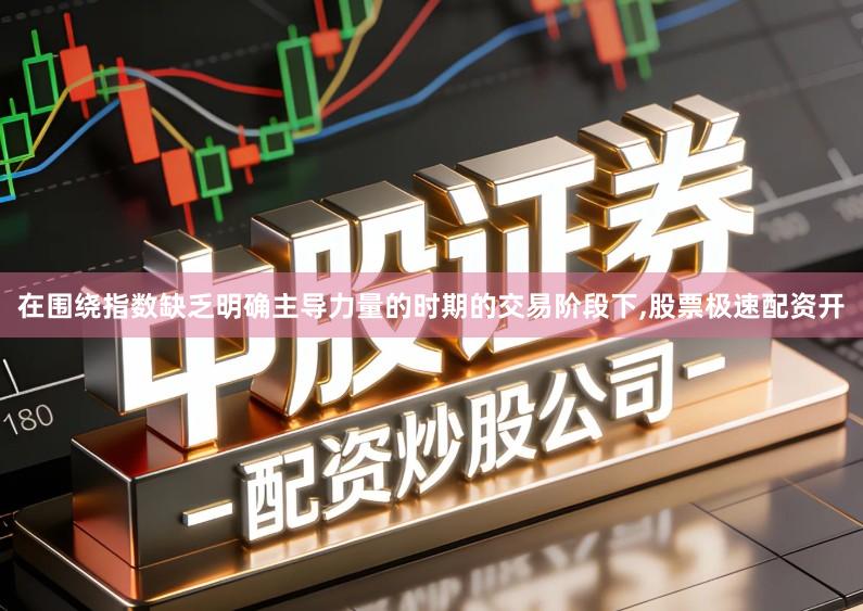在围绕指数缺乏明确主导力量的时期的交易阶段下,股票极速配资开