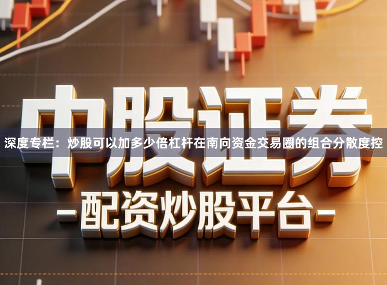 深度专栏：炒股可以加多少倍杠杆在南向资金交易圈的组合分散度控