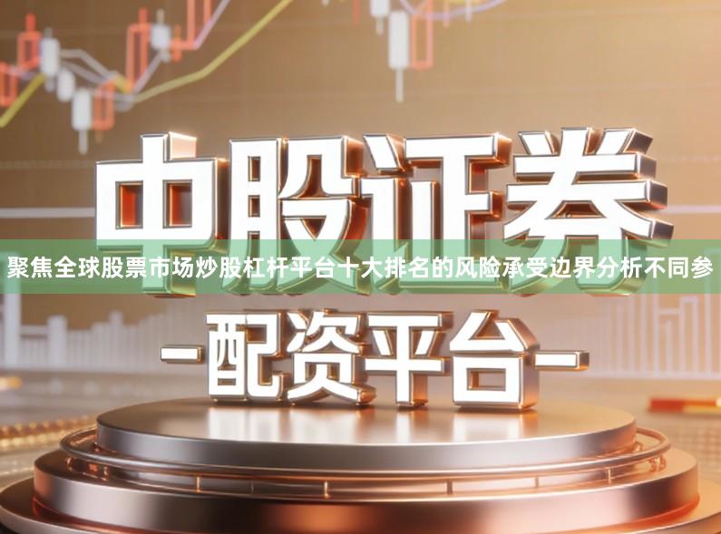 聚焦全球股票市场炒股杠杆平台十大排名的风险承受边界分析不同参