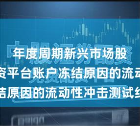 年度周期新兴市场股市中配资平台账户冻结原因的流动性冲击测试约