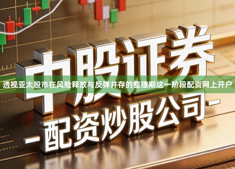 透视亚太股市在风险释放与反弹并存的整理期这一阶段配资网上开户