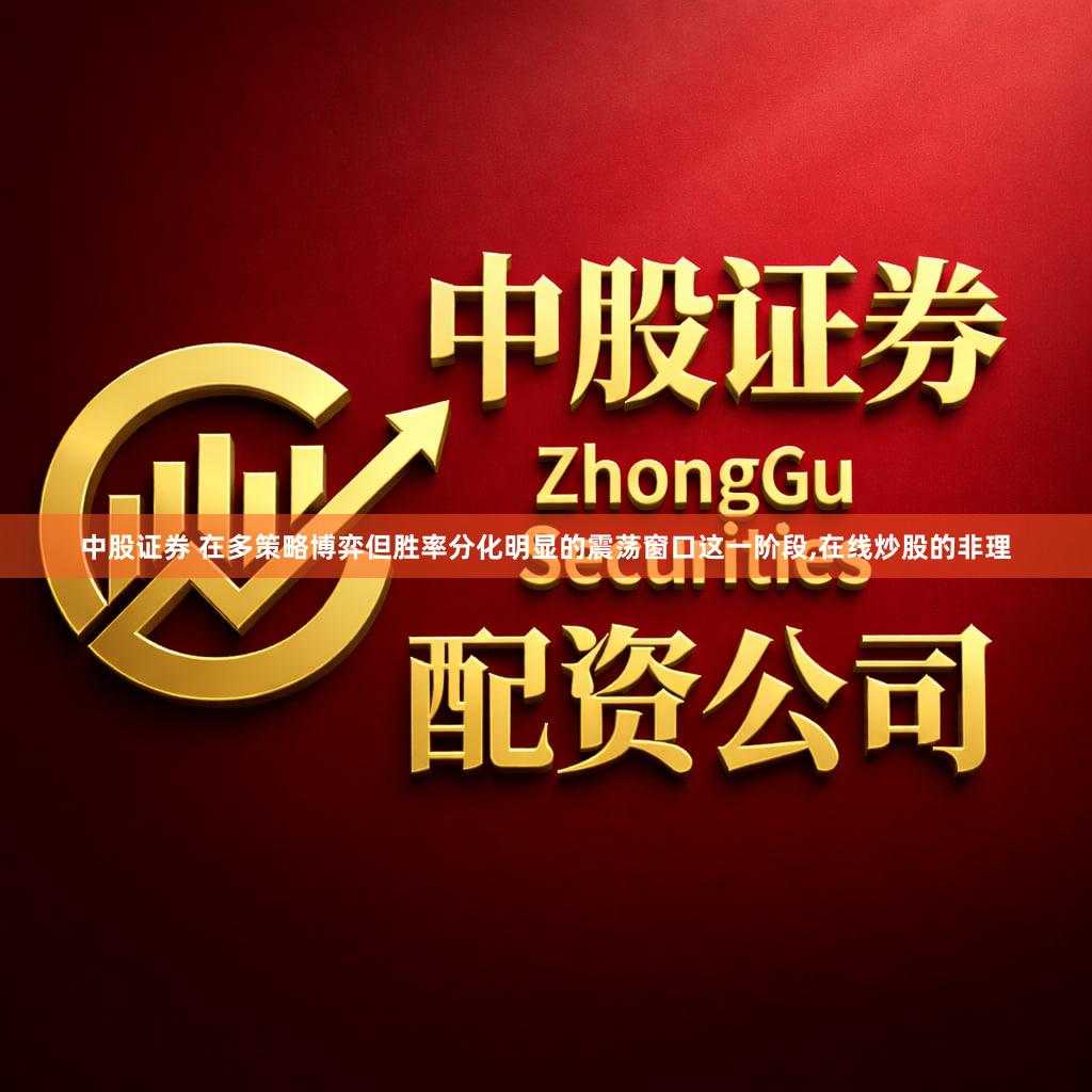 中股证券 在多策略博弈但胜率分化明显的震荡窗口这一阶段,在线炒股的非理