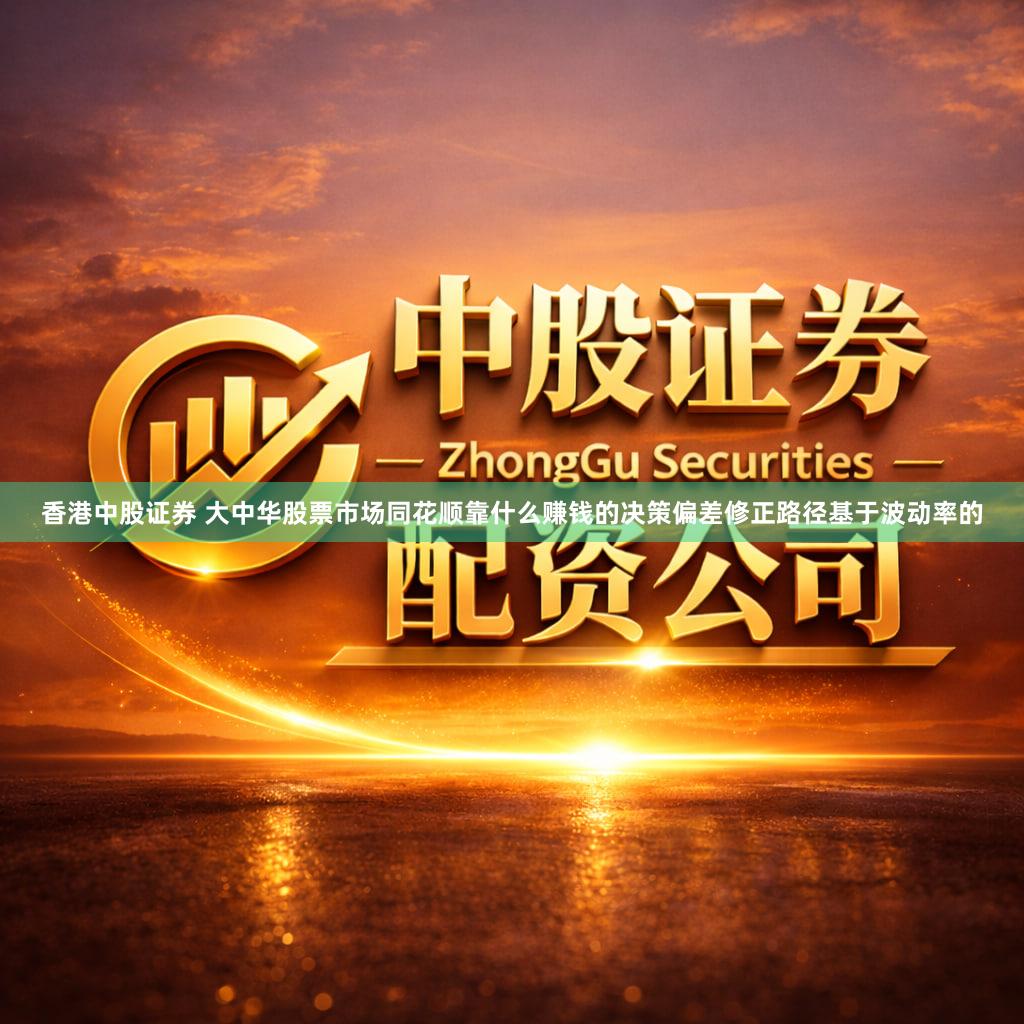 香港中股证券 大中华股票市场同花顺靠什么赚钱的决策偏差修正路径基于波动率的