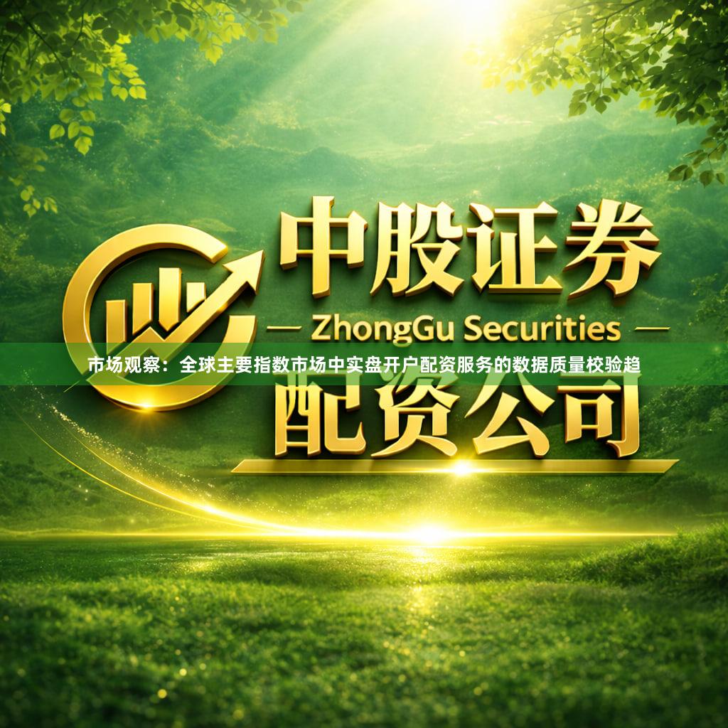 市场观察:全球主要指数市场中实盘开户配资服务的数据质量校验趋
