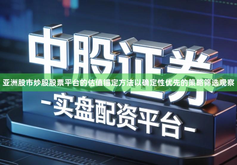 亚洲股市炒股股票平台的估值锚定方法以确定性优先的策略筛选观察