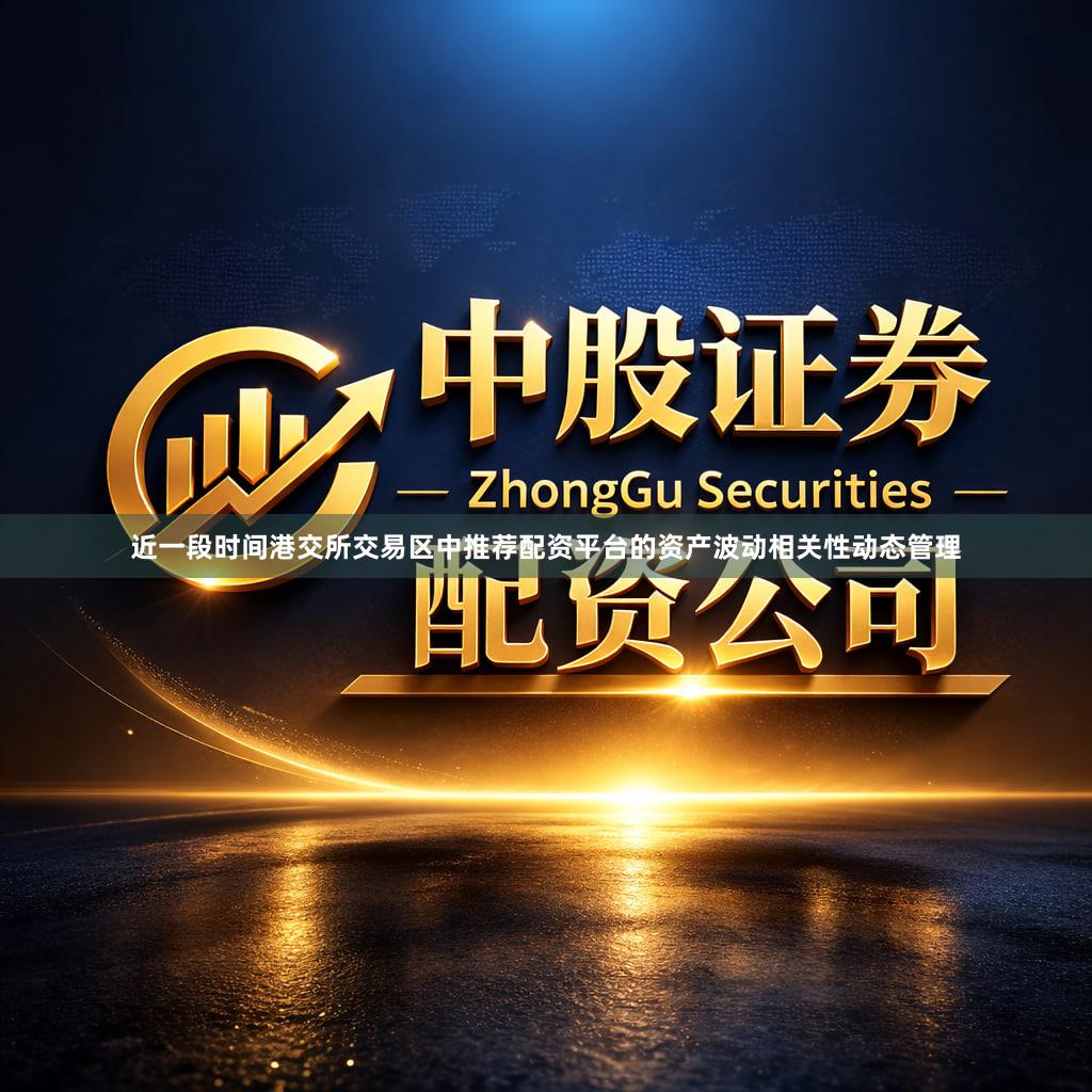 近一段时间港交所交易区中推荐配资平台的资产波动相关性动态管理