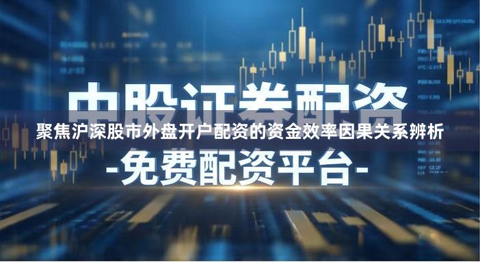 聚焦沪深股市外盘开户配资的资金效率因果关系辨析