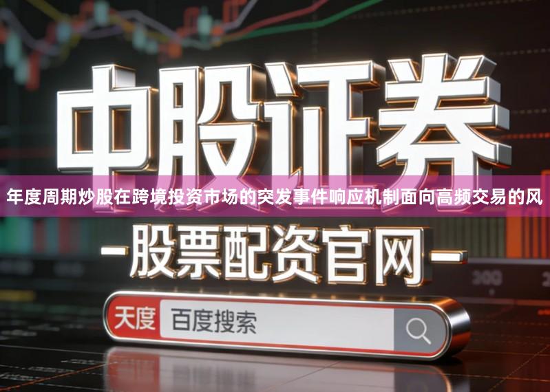 年度周期炒股在跨境投资市场的突发事件响应机制面向高频交易的风