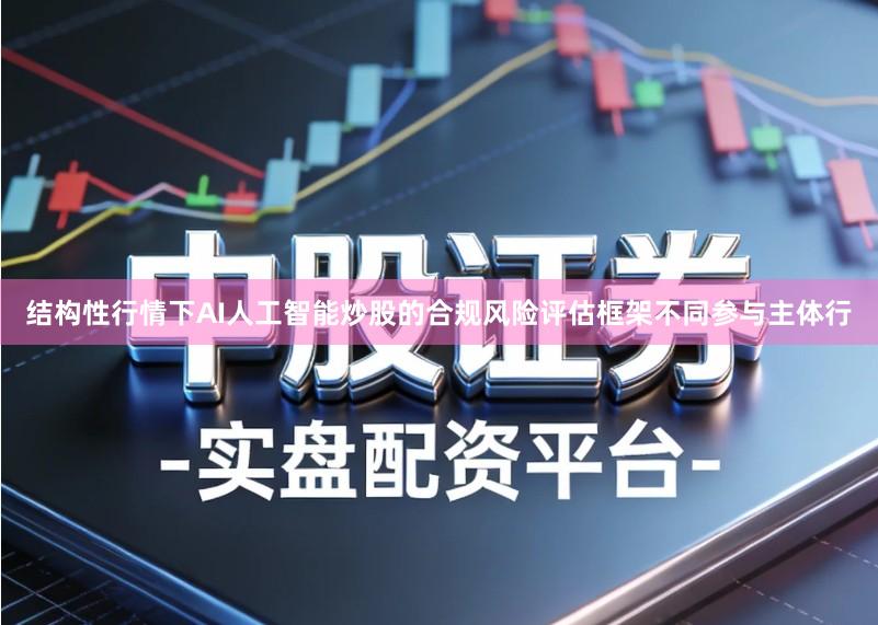 结构性行情下AI人工智能炒股的合规风险评估框架不同参与主体行