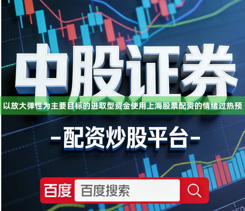 以放大弹性为主要目标的进取型资金使用上海股票配资的情绪过热预