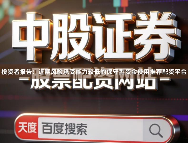 投资者报告：近期风险承受能力较低的保守型资金使用推荐配资平台