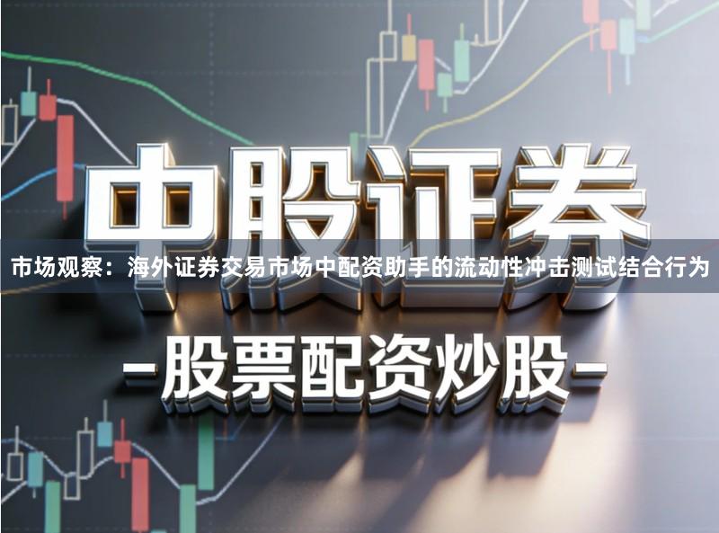 市场观察：海外证券交易市场中配资助手的流动性冲击测试结合行为