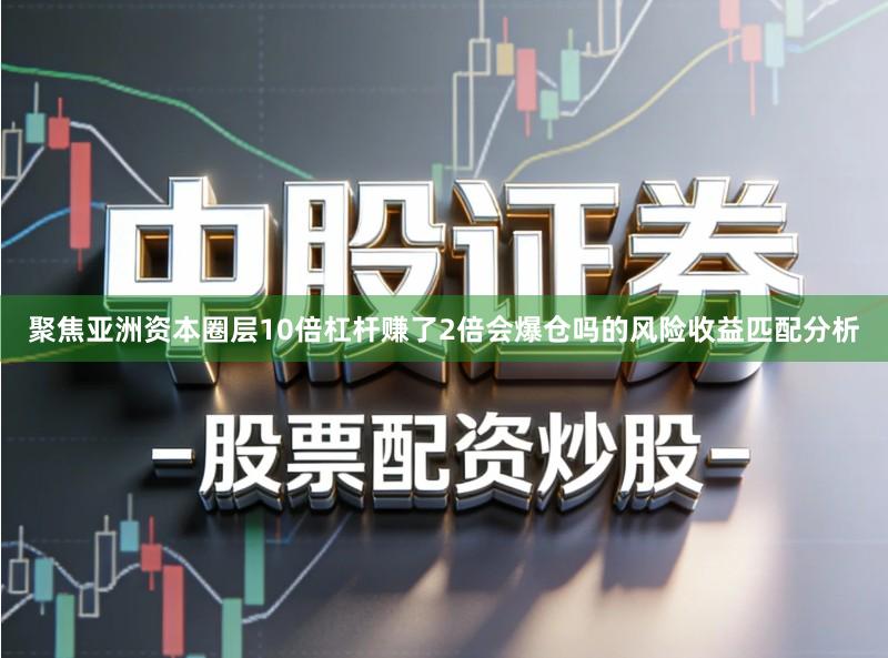 聚焦亚洲资本圈层10倍杠杆赚了2倍会爆仓吗的风险收益匹配分析