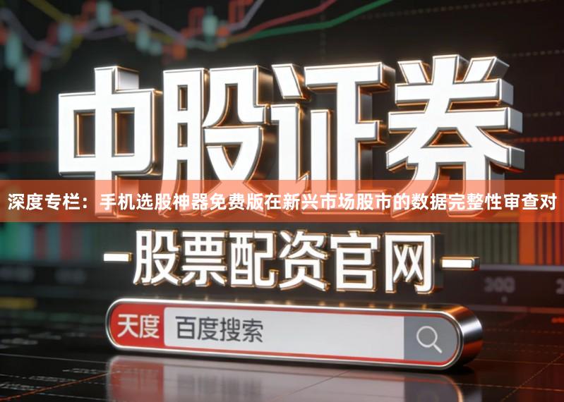 深度专栏：手机选股神器免费版在新兴市场股市的数据完整性审查对