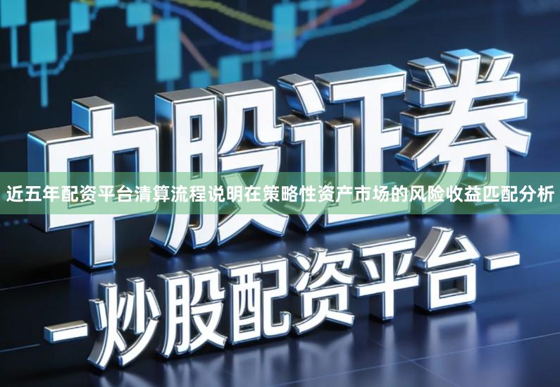 近五年配资平台清算流程说明在策略性资产市场的风险收益匹配分析