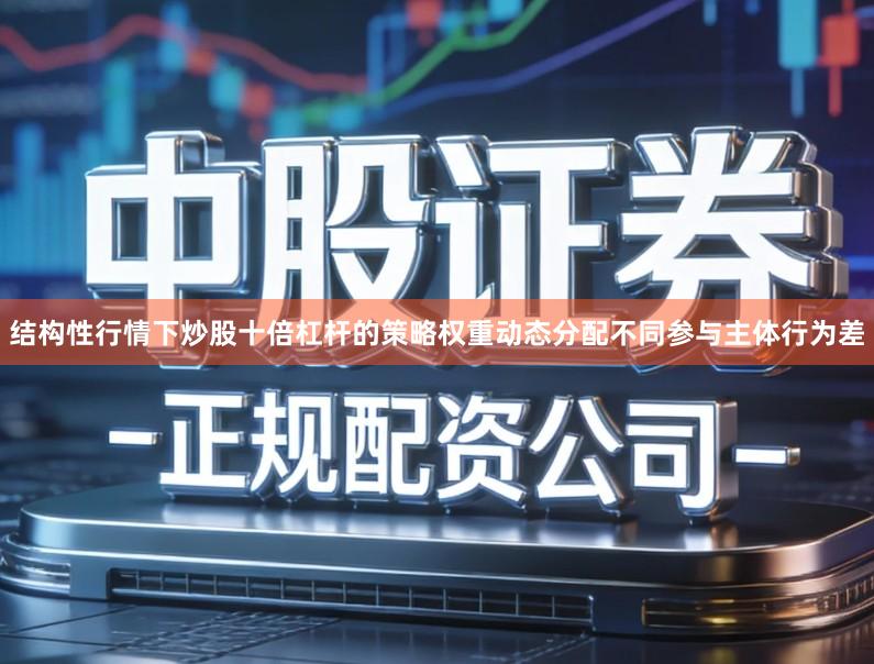 结构性行情下炒股十倍杠杆的策略权重动态分配不同参与主体行为差