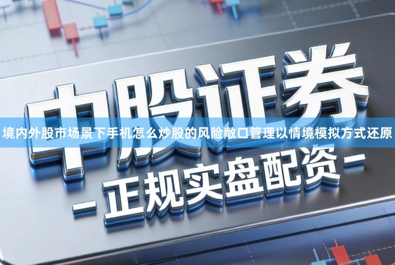 境内外股市场景下手机怎么炒股的风险敞口管理以情境模拟方式还原