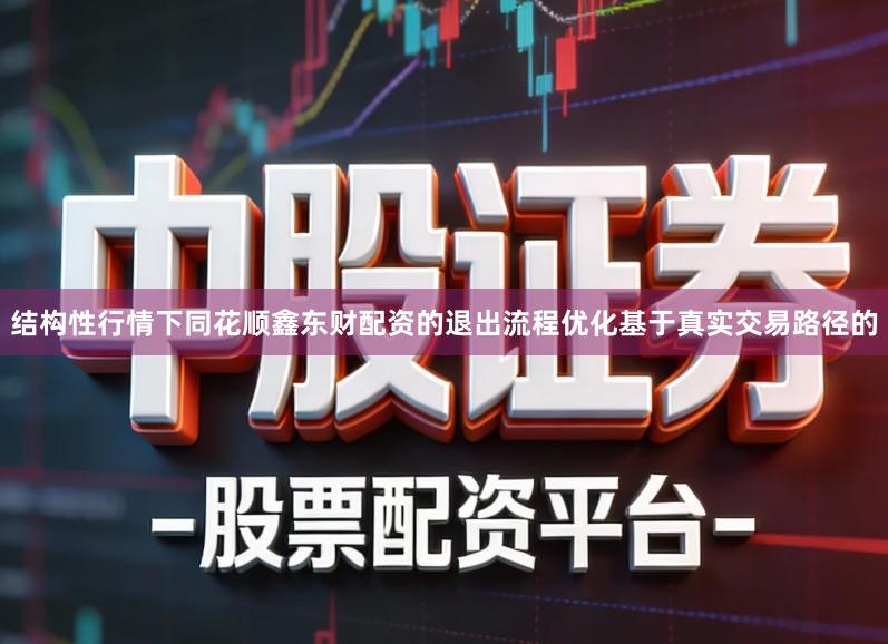 结构性行情下同花顺鑫东财配资的退出流程优化基于真实交易路径的