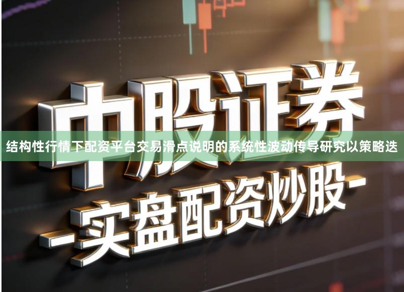 结构性行情下配资平台交易滑点说明的系统性波动传导研究以策略迭