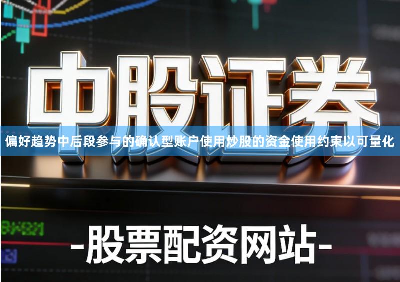 偏好趋势中后段参与的确认型账户使用炒股的资金使用约束以可量化
