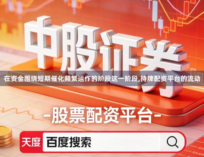 在资金围绕短期催化频繁运作的阶段这一阶段,持牌配资平台的流动