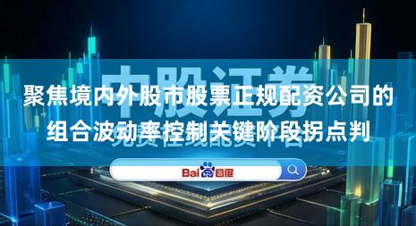 聚焦境内外股市股票正规配资公司的组合波动率控制关键阶段拐点判