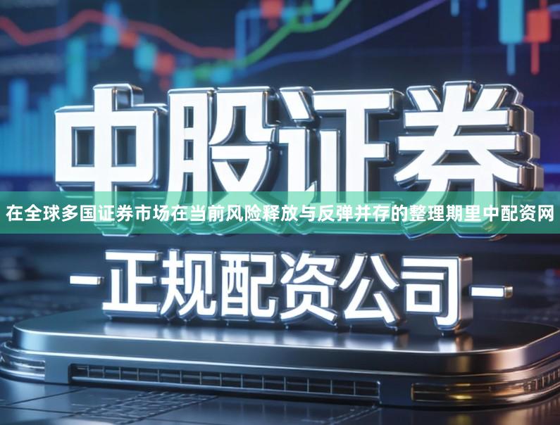 在全球多国证券市场在当前风险释放与反弹并存的整理期里中配资网