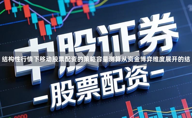 结构性行情下移动股票配资的策略容量测算从资金博弈维度展开的结