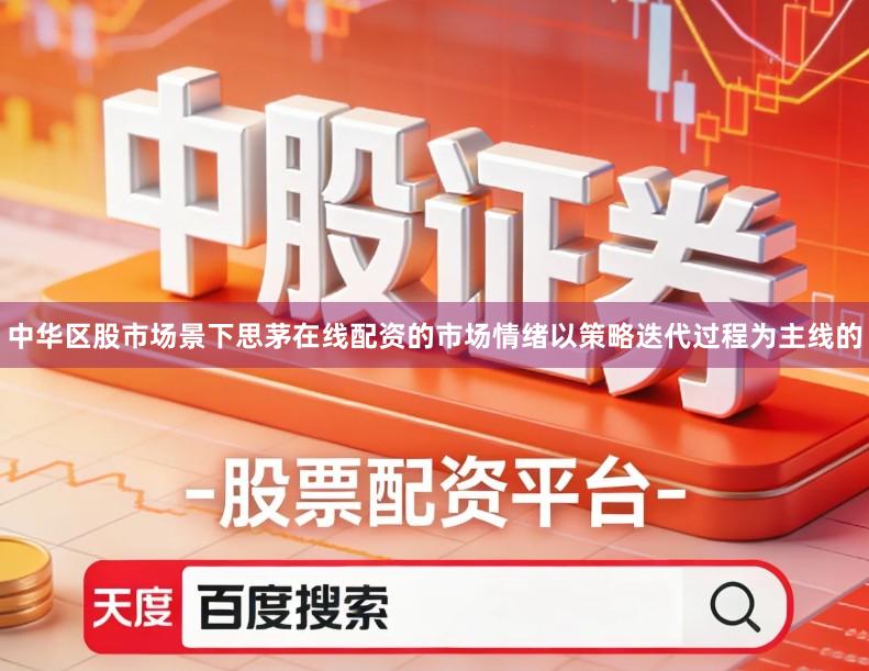 中华区股市场景下思茅在线配资的市场情绪以策略迭代过程为主线的