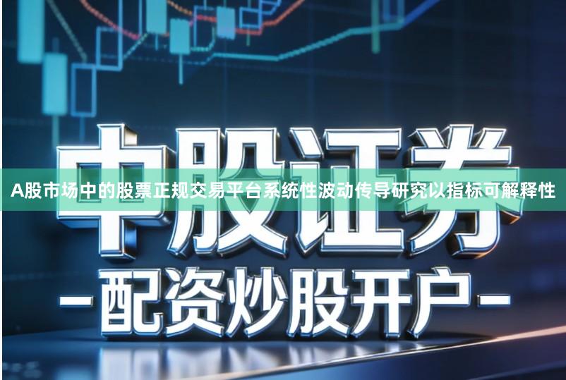 A股市场中的股票正规交易平台系统性波动传导研究以指标可解释性